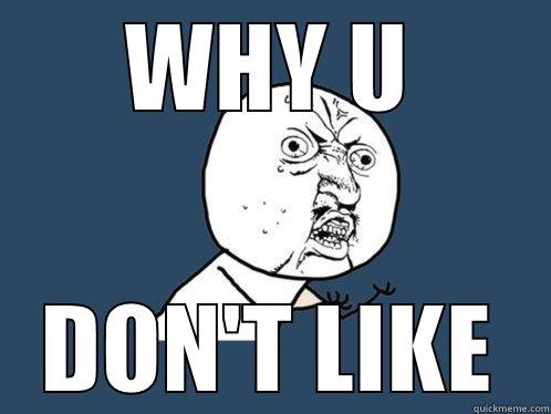 WHY U DON'T LIKE Y U No