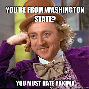 You're from Washington state? you must hate yakima - You're from Washington state? you must hate yakima  Willy Wonka Meme