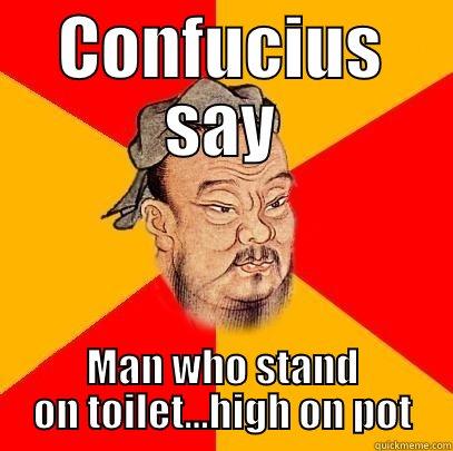 man who stand on toilet high on pot - CONFUCIUS SAY MAN WHO STAND ON TOILET...HIGH ON POT Confucius says