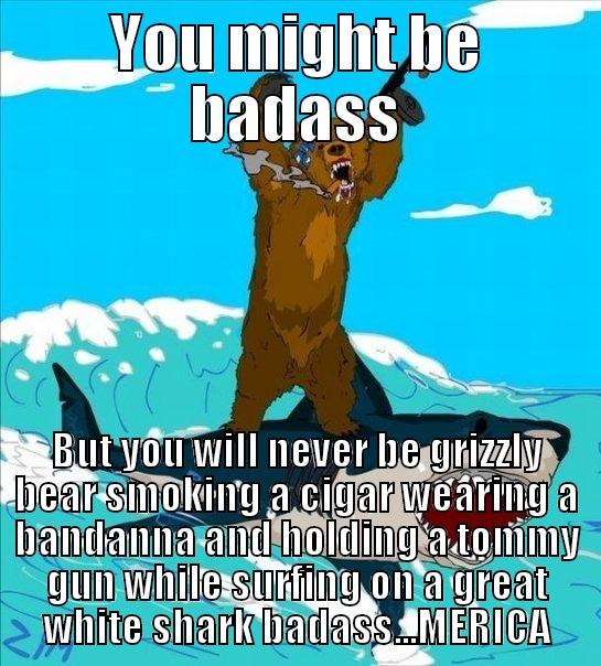 YOU MIGHT BE BADASS BUT YOU WILL NEVER BE GRIZZLY BEAR SMOKING A CIGAR WEARING A BANDANNA AND HOLDING A TOMMY GUN WHILE SURFING ON A GREAT WHITE SHARK BADASS...MERICA Misc