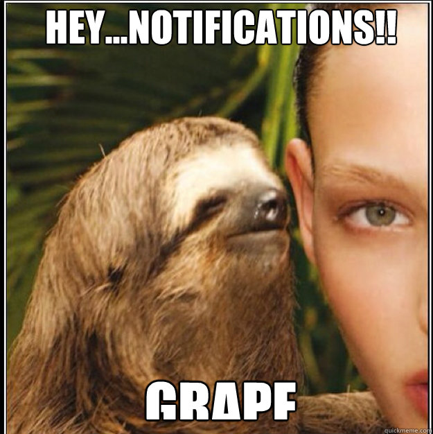 hey...notifications!! Grape  rape sloth