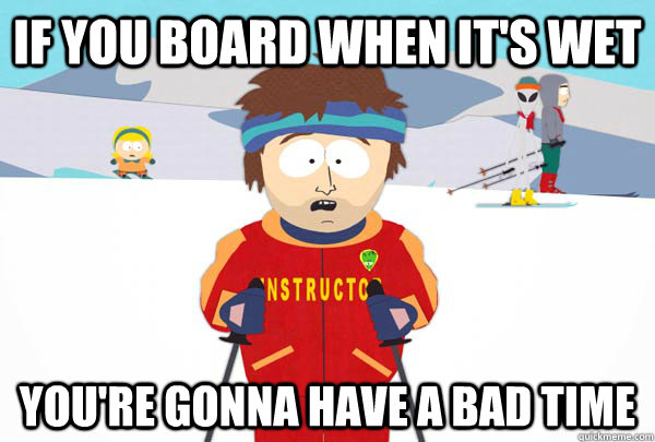 if you board when it's wet You're gonna have a bad time  Super Cool Ski Instructor
