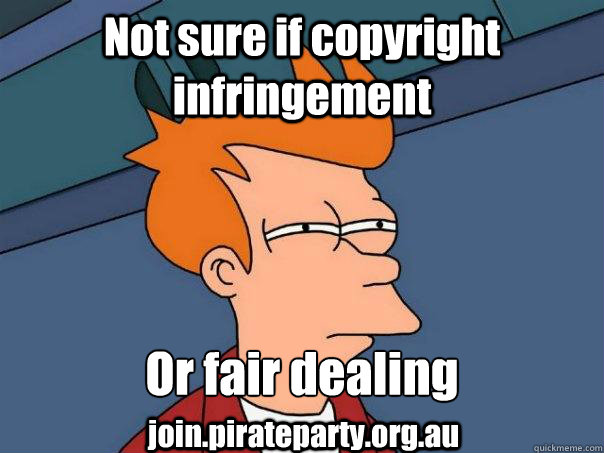 Not sure if copyright infringement Or fair dealing
 join.pirateparty.org.au - Not sure if copyright infringement Or fair dealing
 join.pirateparty.org.au  Futurama Fry
