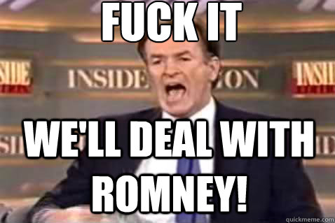 fuck it We'll deal with romney!  Fuck It Bill OReilly