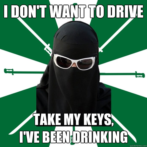i don't want to drive take my keys,
i've been drinking - i don't want to drive take my keys,
i've been drinking  Liberated Saudi Woman