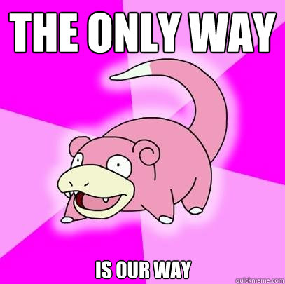 The only way is our way  Slowpoke