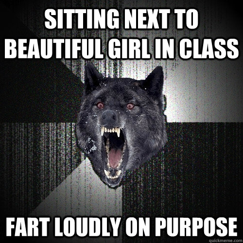 Sitting next to beautiful girl in class fart loudly on purpose  Insanity Wolf