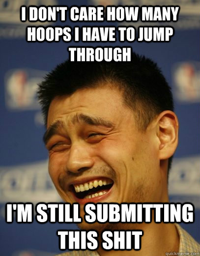 i don't care how many hoops i have to jump through i'm still submitting this shit - i don't care how many hoops i have to jump through i'm still submitting this shit  Yao Ming