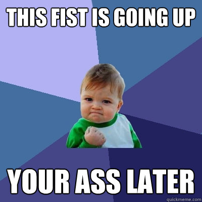 This fist is going up your ass later  Success Kid