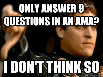 Only answer 9 questions in an ama? I don't think so  Downvoting Roman