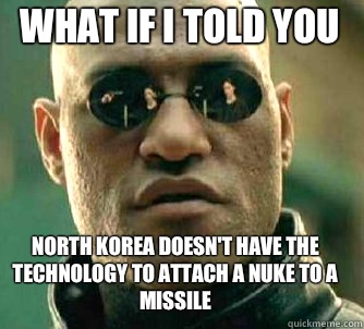 what if i told you North Korea doesn't have the technology to attach a nuke to a missile   Matrix Morpheus
