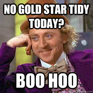 no gold star tidy today? boo hoo  Condescending Wonka