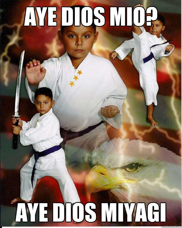 aye dios mio? aye dios miyagi - aye dios mio? aye dios miyagi  Karate Kid Jose