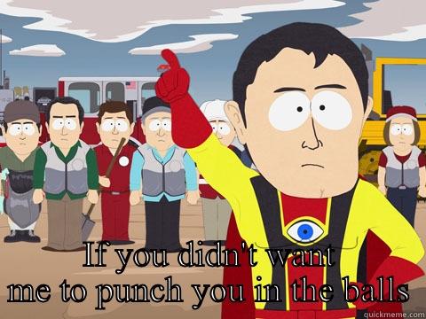  IF YOU DIDN'T WANT ME TO PUNCH YOU IN THE BALLS Captain Hindsight