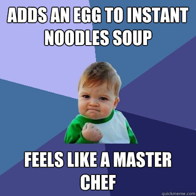 Adds an egg to instant noodles soup feels like a master chef - Adds an egg to instant noodles soup feels like a master chef  Success Kid