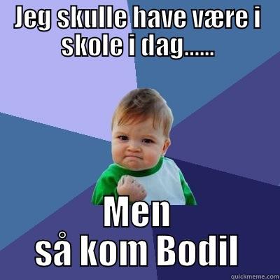 JEG SKULLE HAVE VÆRE I SKOLE I DAG…... MEN SÅ KOM BODIL Success Kid