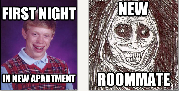 First night  roommate in new apartment new  Bad Luck Brian