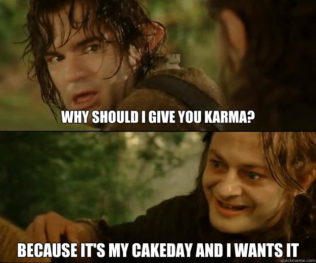 Why should I Give You Karma? Because It's my cakeday and i wants it - Why should I Give You Karma? Because It's my cakeday and i wants it  Misc