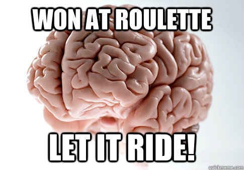won at roulette let it ride!  Scumbag Brain