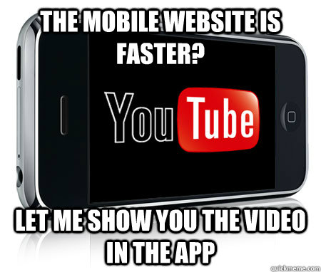 the mobile website is faster? let me show you the video in the app  Scumbag Youtube App