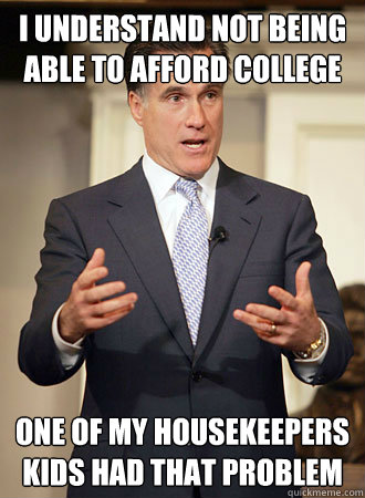 I understand not being able to afford college One of my housekeepers kids had that problem - I understand not being able to afford college One of my housekeepers kids had that problem  Relatable Romney