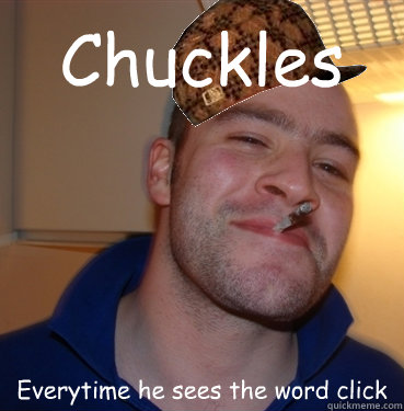 Chuckles Everytime he sees the word click  Scumbag Good Guy Greg