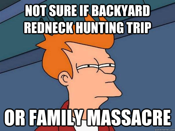 Not sure if backyard redneck hunting trip or family massacre - Not sure if backyard redneck hunting trip or family massacre  Futurama Fry