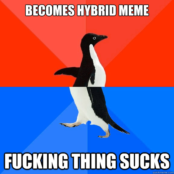 becomes hybrid meme fucking thing sucks   Socially Awesome Awkward Penguin