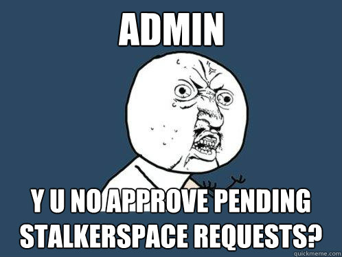 admin y u no approve pending stalkerspace requests?  Y U No