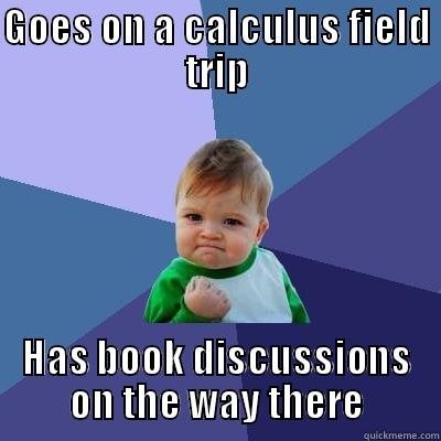 GOES ON A CALCULUS FIELD TRIP HAS BOOK DISCUSSIONS ON THE WAY THERE Success Kid