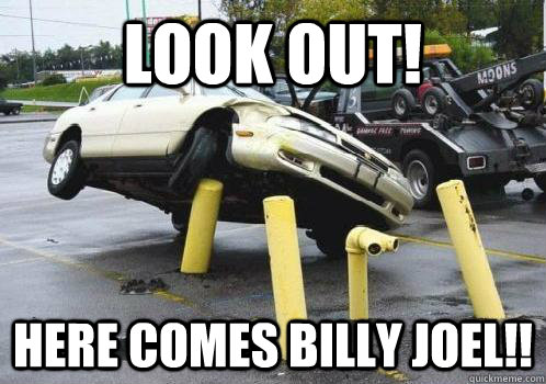 LOOK OUT! HERE COMES BILLY JOEL!! - LOOK OUT! HERE COMES BILLY JOEL!!  car crash