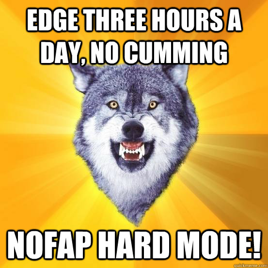 Edge three hours a day, no cumming nofap hard mode! - Edge three hours a day, no cumming nofap hard mode!  Be a Badass - Courage Wolf
