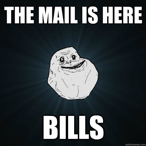 the mail is here bills - the mail is here bills  Forever Alone