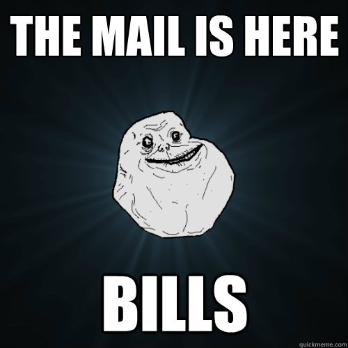 the mail is here bills  Forever Alone