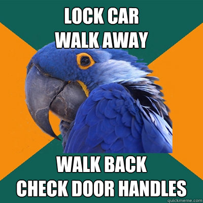 Lock car
walk away walk back
check door handles  Paranoid Parrot
