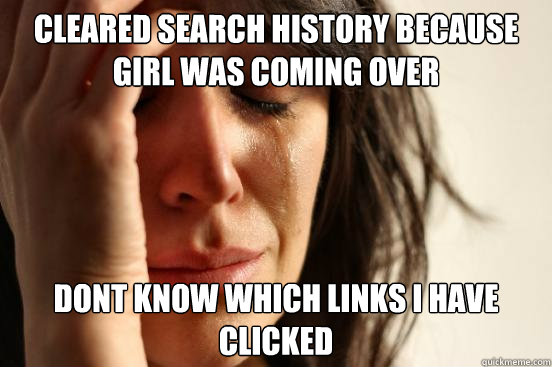 cleared search history because girl was coming over dont know which links i have clicked   Atheist First World Problems