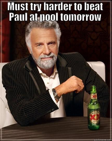 MUST TRY HARDER TO BEAT PAUL AT POOL TOMORROW  The Most Interesting Man In The World
