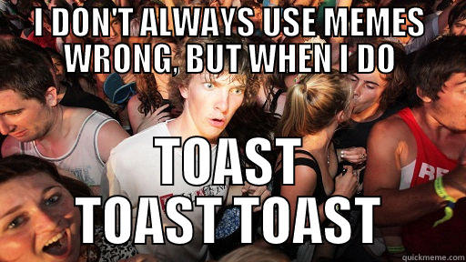 I DON'T ALWAYS USE MEMES WRONG, BUT WHEN I DO TOAST TOAST TOAST Sudden Clarity Clarence