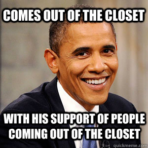 Comes out of the closet with his support of people coming out of the closet  Barack Obama