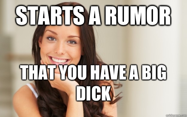 Starts a rumor That you have a big dick  Good Girl Gina