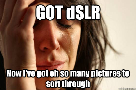 GOT dSLR Now I've got oh so many pictures to sort through  First World Problems