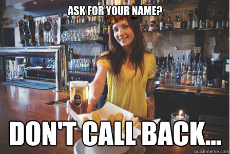 Ask for your name? Don't call back...  Scumbag Bartender