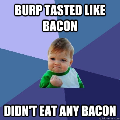 Burp tasted like bacon didn't eat any bacon  Success Kid