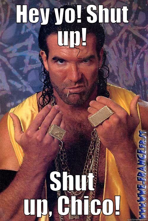 HEY YO! SHUT UP! SHUT UP, CHICO! Misc