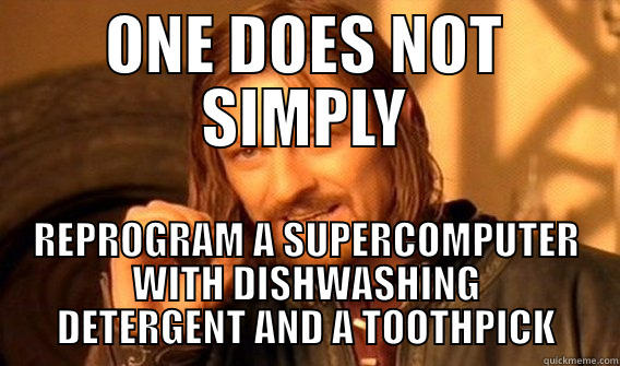 ONE DOES NOT SIMPLY REPROGRAM A SUPERCOMPUTER WITH DISHWASHING DETERGENT AND A TOOTHPICK One Does Not Simply