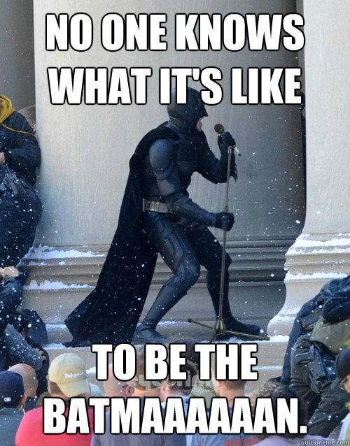 No one knows what it's like to be the BATMAAAAAAN. - No one knows what it's like to be the BATMAAAAAAN.  Karaoke Batman
