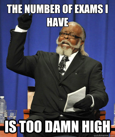 the number of exams i have  is too damn high  The Rent Is Too Damn High