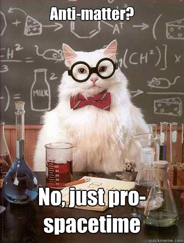 Anti-matter? No, just pro-spacetime  Science Cat