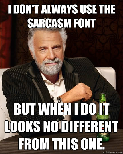 I don't always use the sarcasm font but when I do it looks no different from this one.  The Most Interesting Man In The World