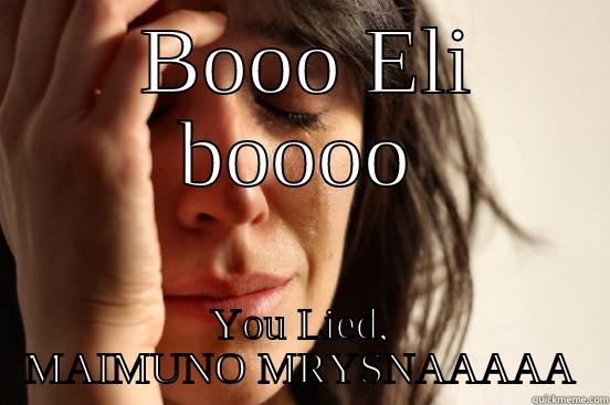 BOOO ELI BOOOO YOU LIED, MAIMUNO MRYSNAAAAA First World Problems